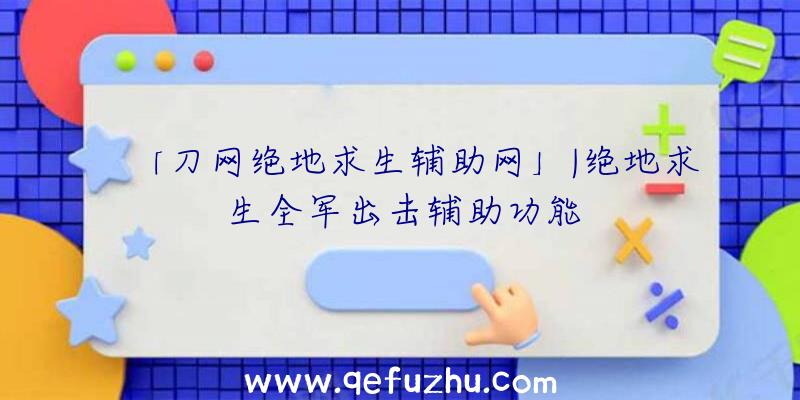 「刀网绝地求生辅助网」|绝地求生全军出击辅助功能